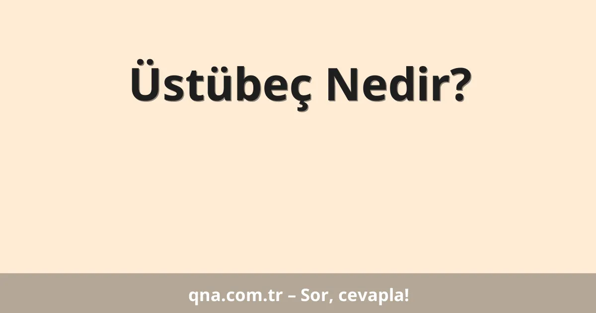 Üstübeç Nedir?