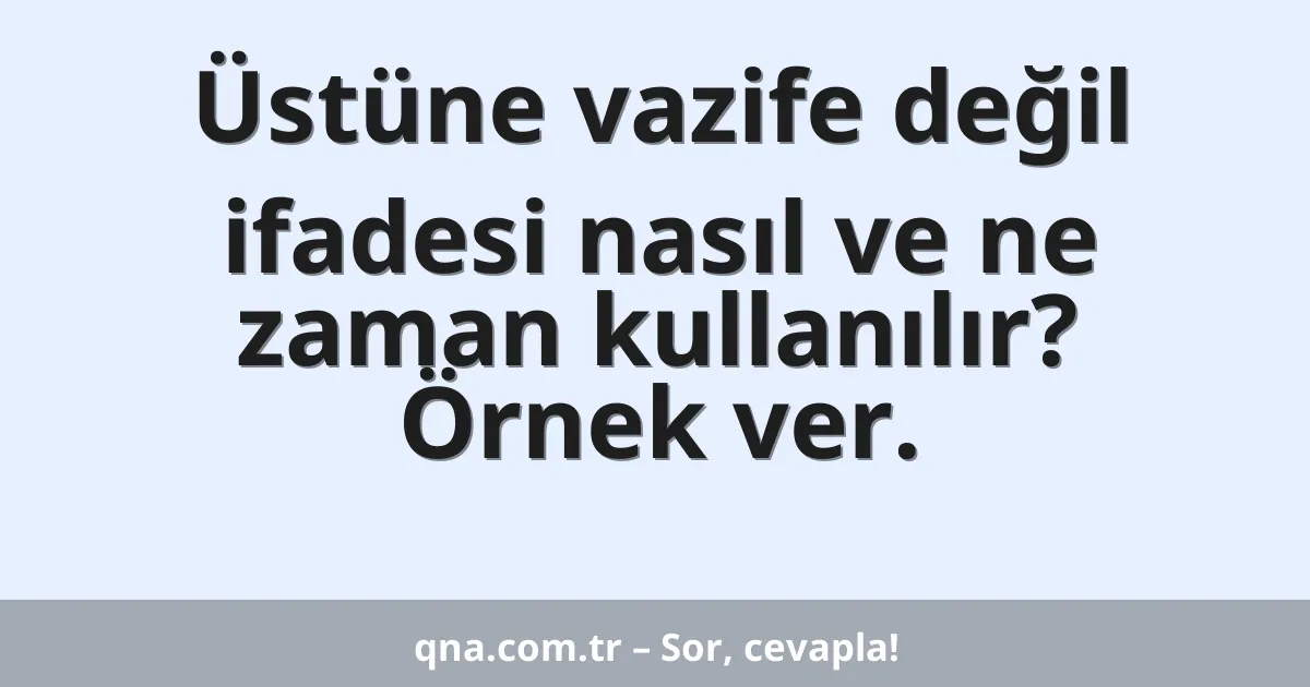 Üstüne vazife değil ifadesi nasıl ve ne zaman kullanılır? Örnek ver.