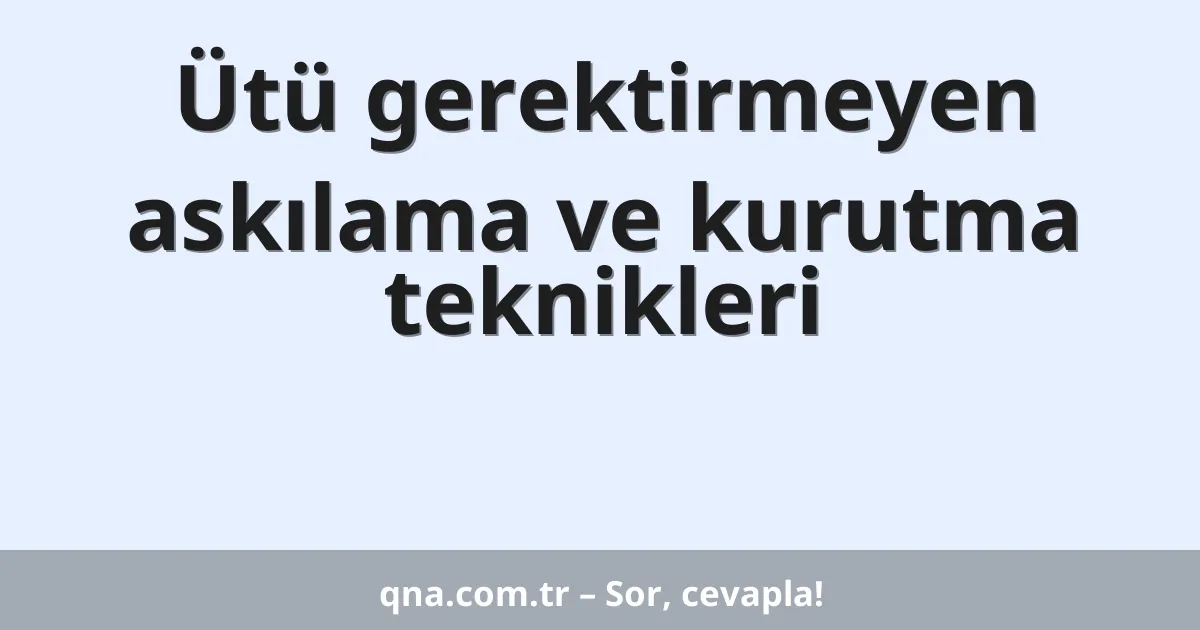 Ütü gerektirmeyen askılama ve kurutma teknikleri