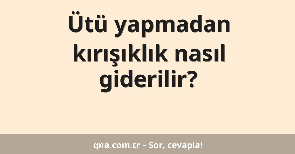 Ütü yapmadan kırışıklık nasıl giderilir?
