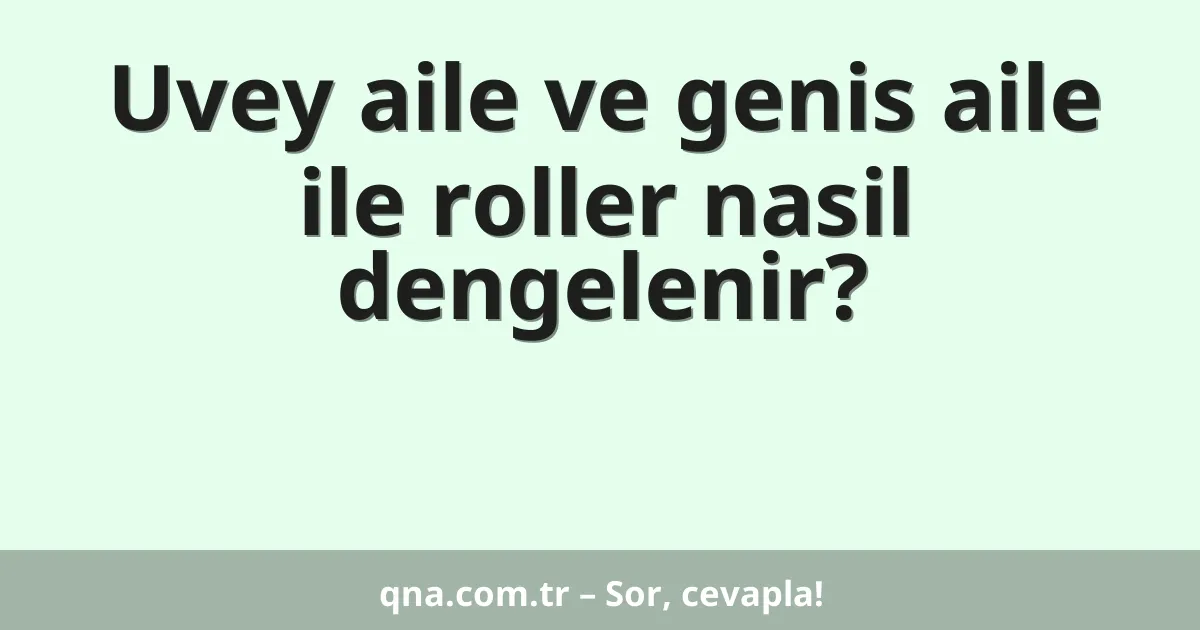 Uvey aile ve genis aile ile roller nasil dengelenir?