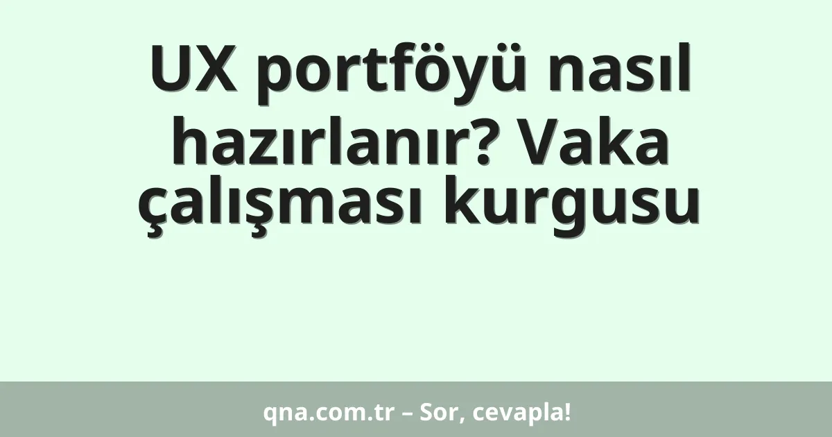 UX portföyü nasıl hazırlanır? Vaka çalışması kurgusu
