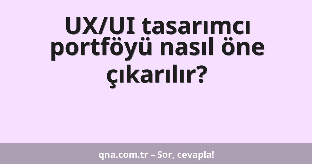 UX/UI tasarımcı portföyü nasıl öne çıkarılır?