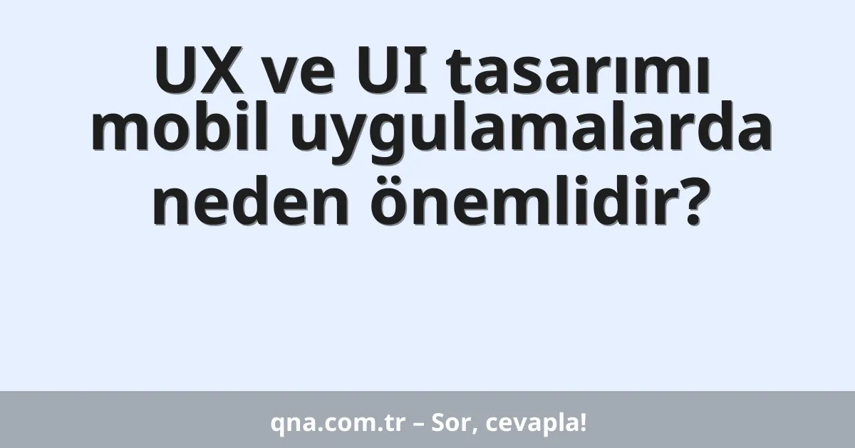 UX ve UI tasarımı mobil uygulamalarda neden önemlidir?