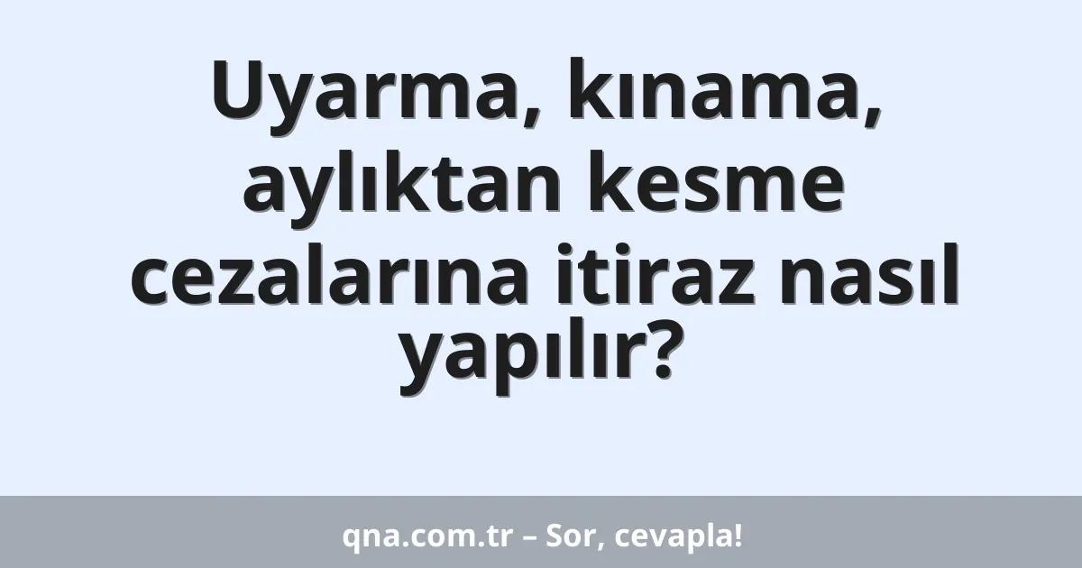 Uyarma, kınama, aylıktan kesme cezalarına itiraz nasıl yapılır?