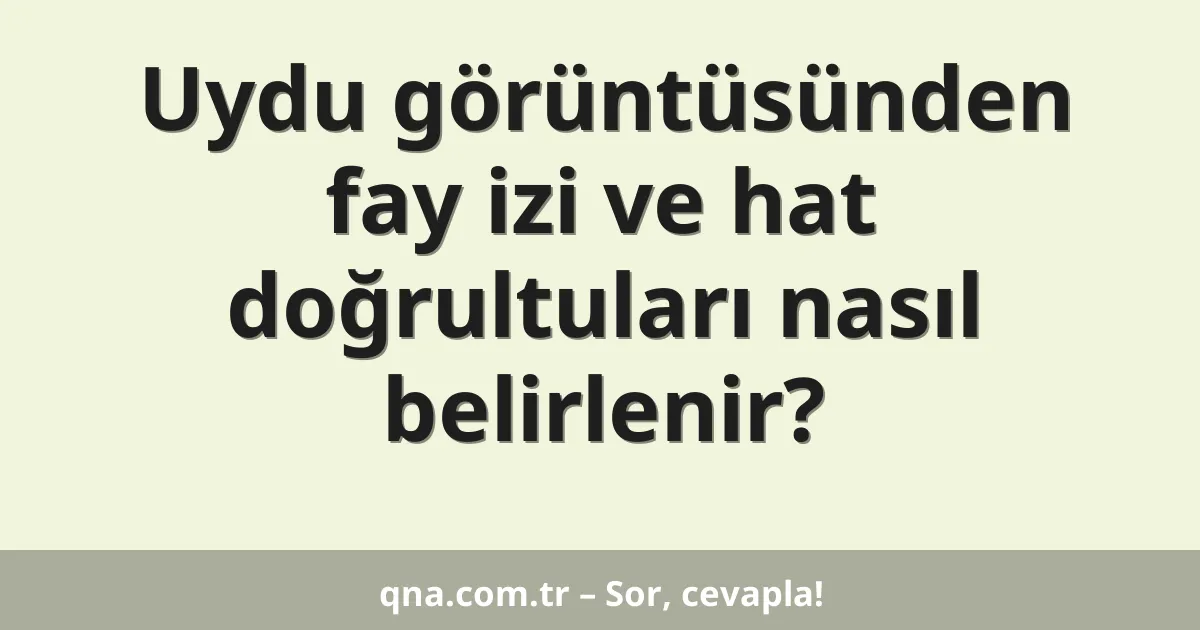 Uydu görüntüsünden fay izi ve hat doğrultuları nasıl belirlenir?