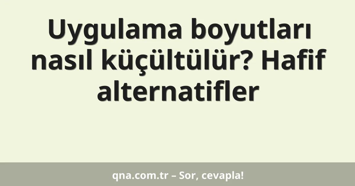 Uygulama boyutları nasıl küçültülür? Hafif alternatifler