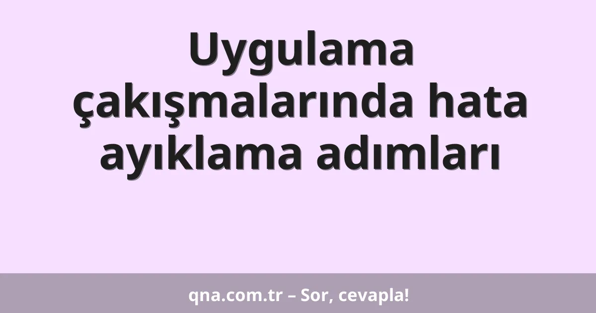Uygulama çakışmalarında hata ayıklama adımları