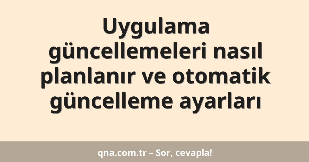 Uygulama güncellemeleri nasıl planlanır ve otomatik güncelleme ayarları