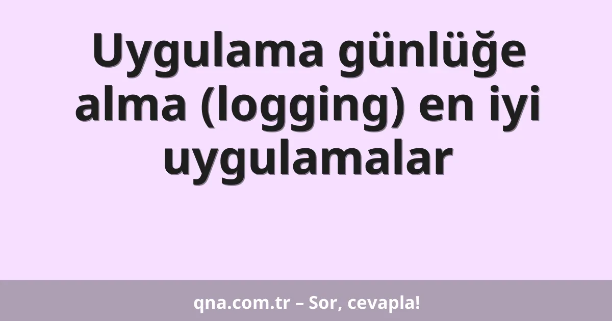 Uygulama günlüğe alma (logging) en iyi uygulamalar