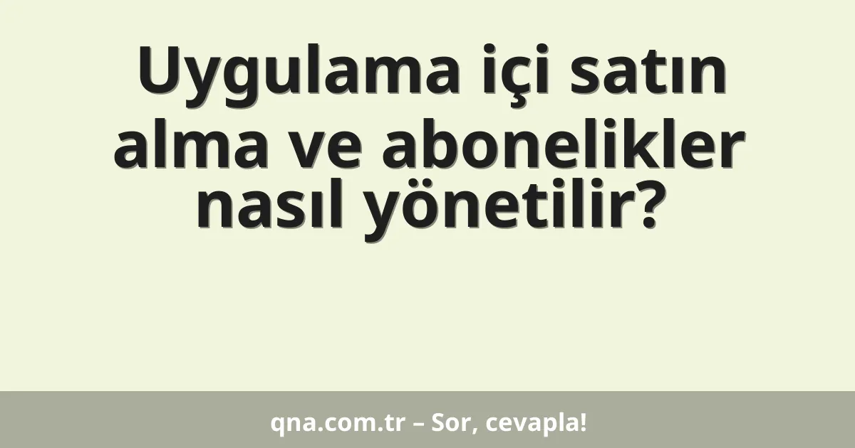 Uygulama içi satın alma ve abonelikler nasıl yönetilir?
