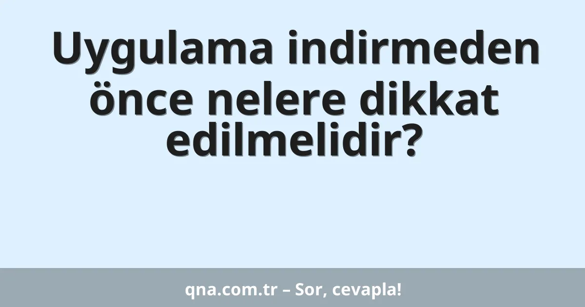 Uygulama indirmeden önce nelere dikkat edilmelidir?