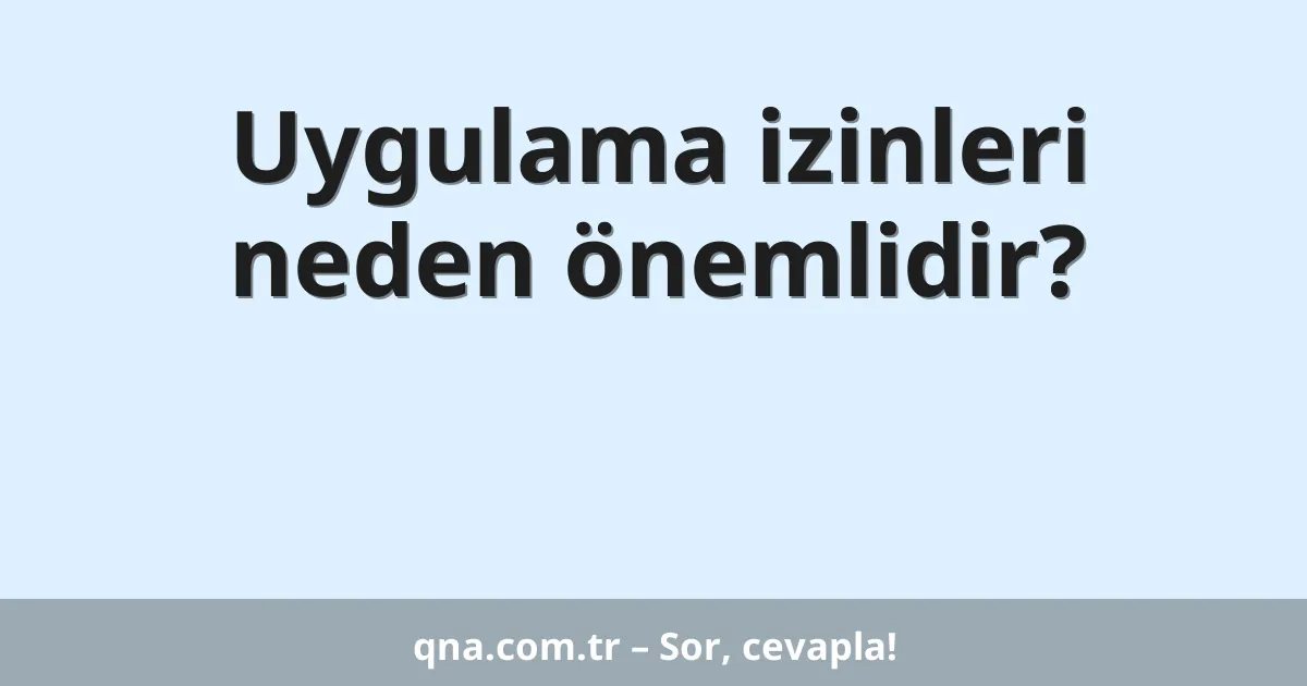 Uygulama izinleri neden önemlidir?