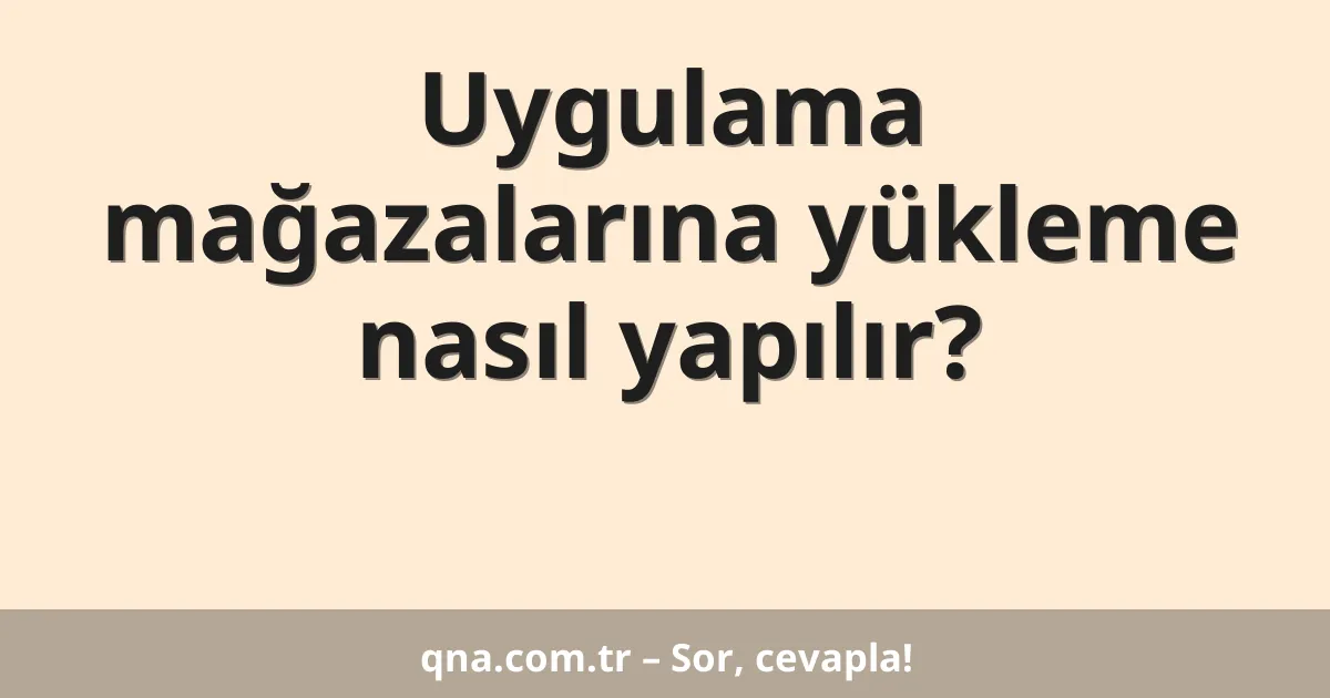 Uygulama mağazalarına yükleme nasıl yapılır?