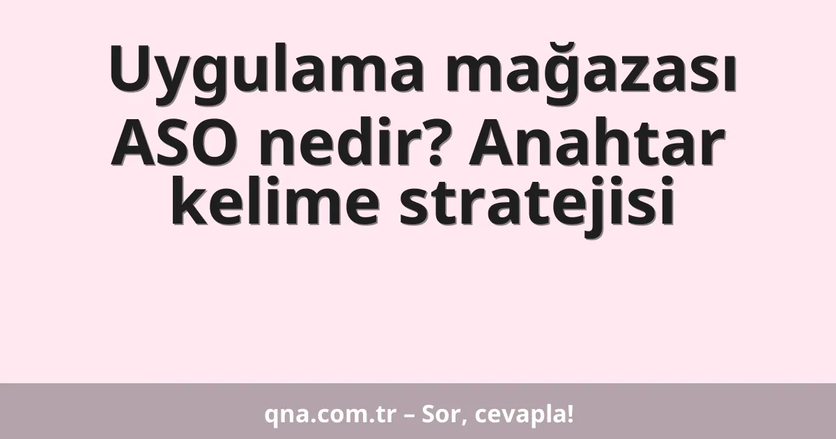 Uygulama mağazası ASO nedir? Anahtar kelime stratejisi