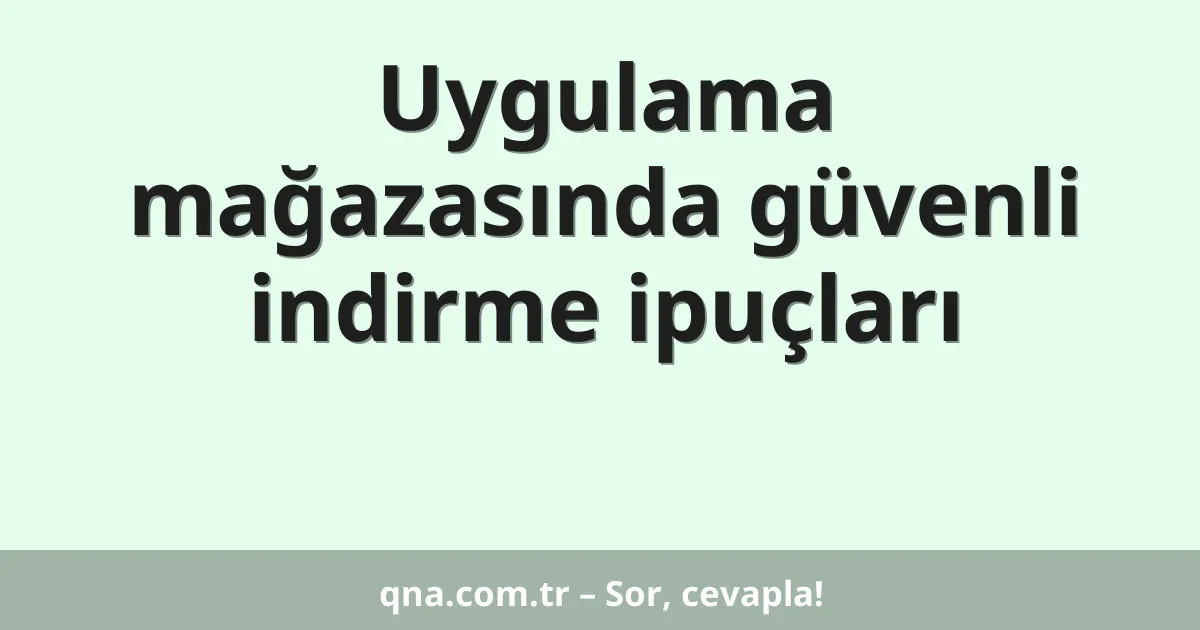 Uygulama mağazasında güvenli indirme ipuçları