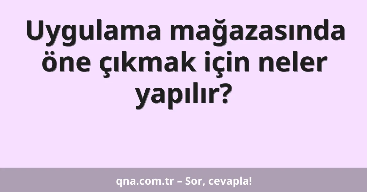 Uygulama mağazasında öne çıkmak için neler yapılır?