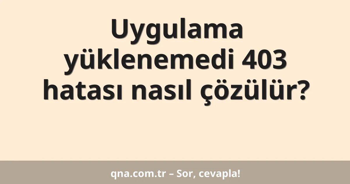 Uygulama yüklenemedi 403 hatası nasıl çözülür?