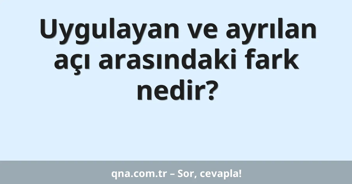 Uygulayan ve ayrılan açı arasındaki fark nedir?