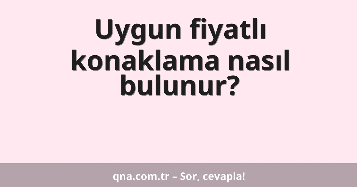 Uygun fiyatlı konaklama nasıl bulunur?