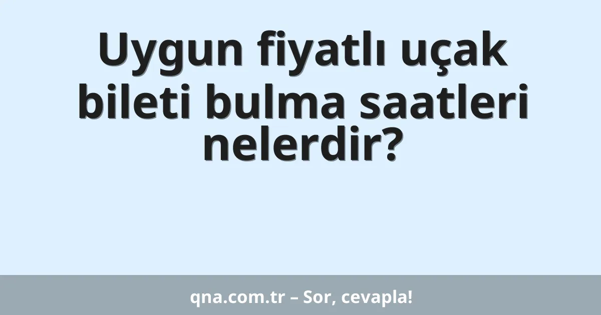 Uygun fiyatlı uçak bileti bulma saatleri nelerdir?