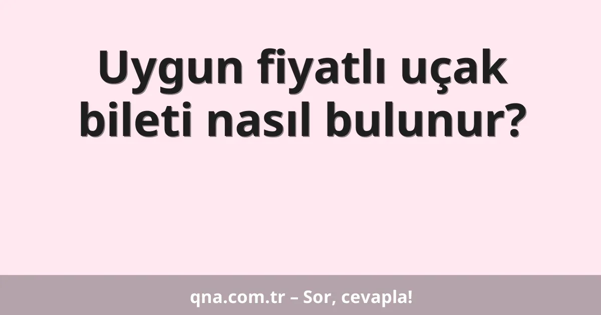 Uygun fiyatlı uçak bileti nasıl bulunur?