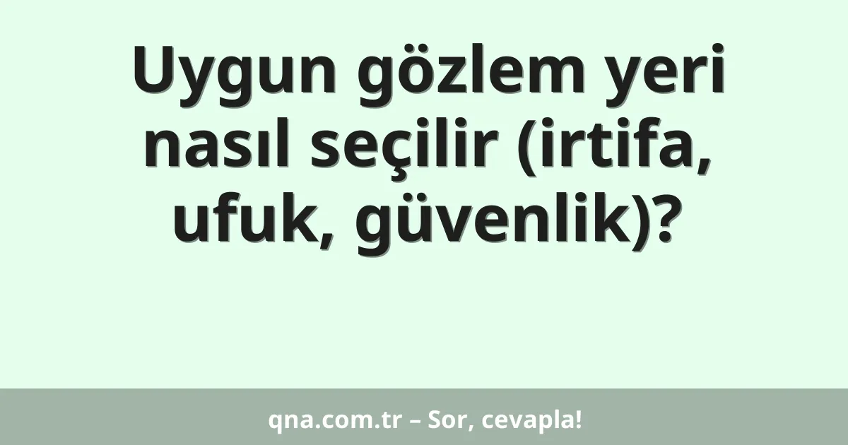Uygun gözlem yeri nasıl seçilir (irtifa, ufuk, güvenlik)?