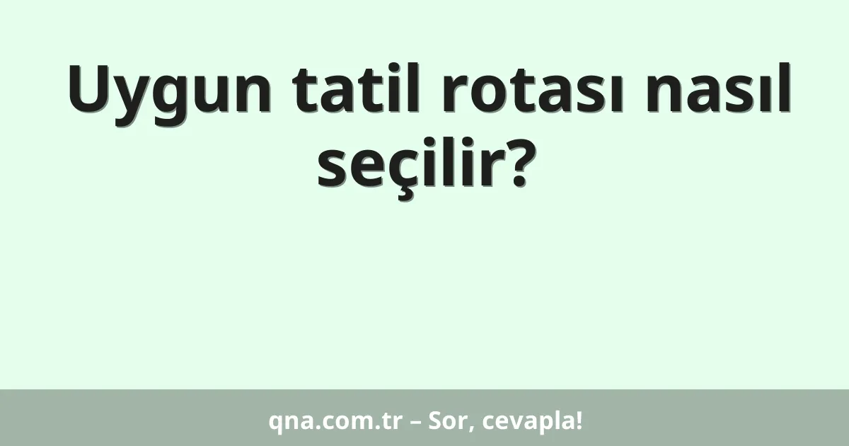 Uygun tatil rotası nasıl seçilir?