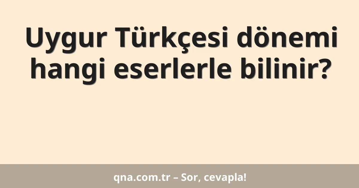Uygur Türkçesi dönemi hangi eserlerle bilinir?