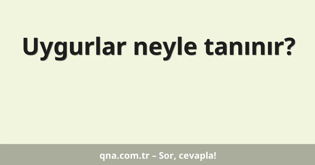 Uygurlar neyle tanınır?