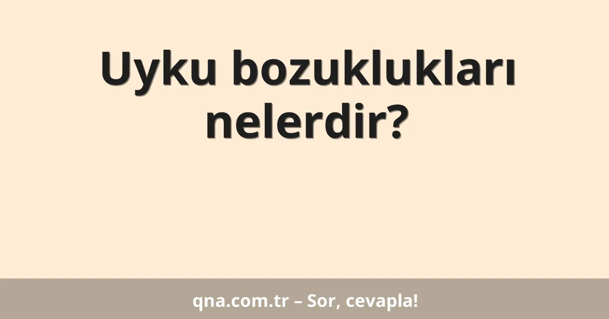 Uyku bozuklukları nelerdir?