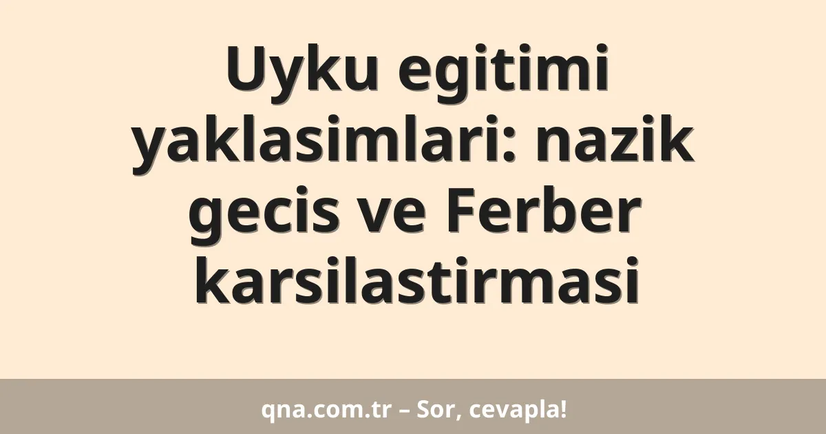 Uyku egitimi yaklasimlari: nazik gecis ve Ferber karsilastirmasi