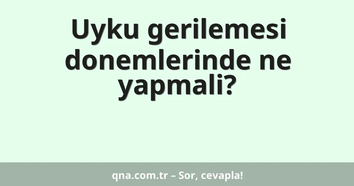 Uyku gerilemesi donemlerinde ne yapmali?