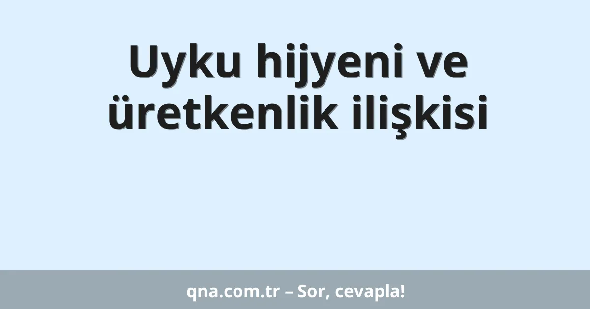 Uyku hijyeni ve üretkenlik ilişkisi