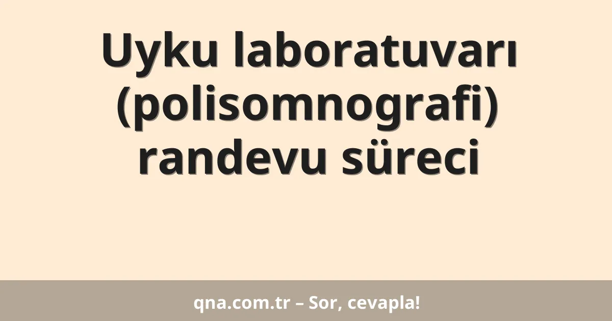 Uyku laboratuvarı (polisomnografi) randevu süreci