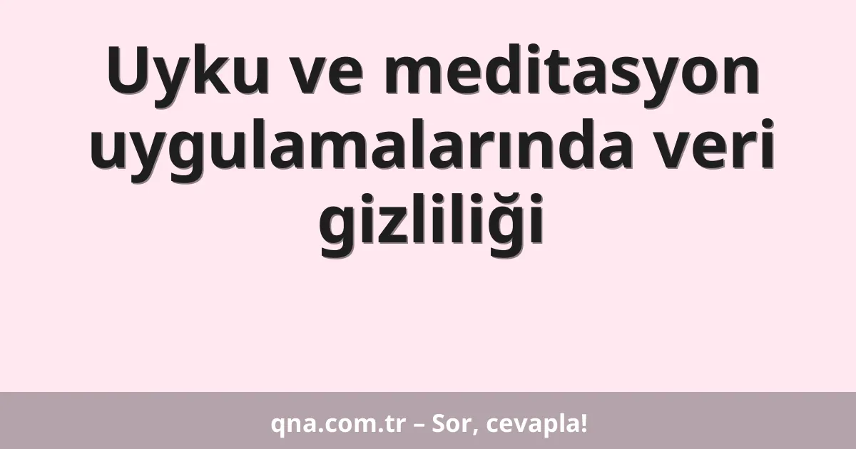 Uyku ve meditasyon uygulamalarında veri gizliliği