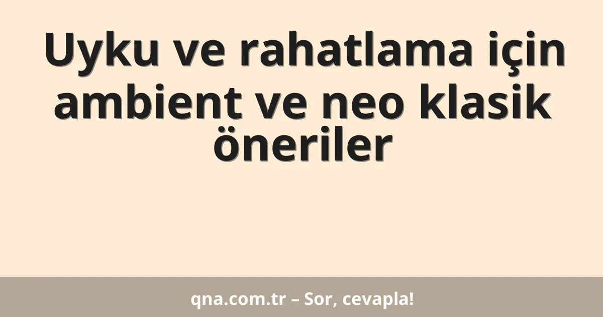 Uyku ve rahatlama için ambient ve neo klasik öneriler
