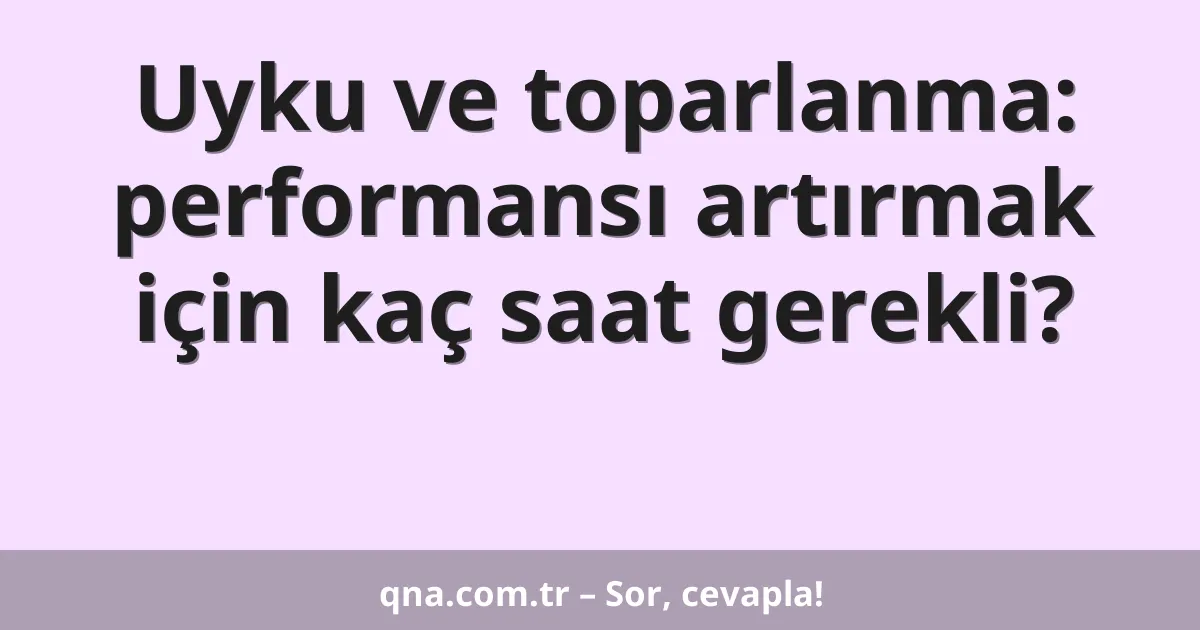 Uyku ve toparlanma: performansı artırmak için kaç saat gerekli?