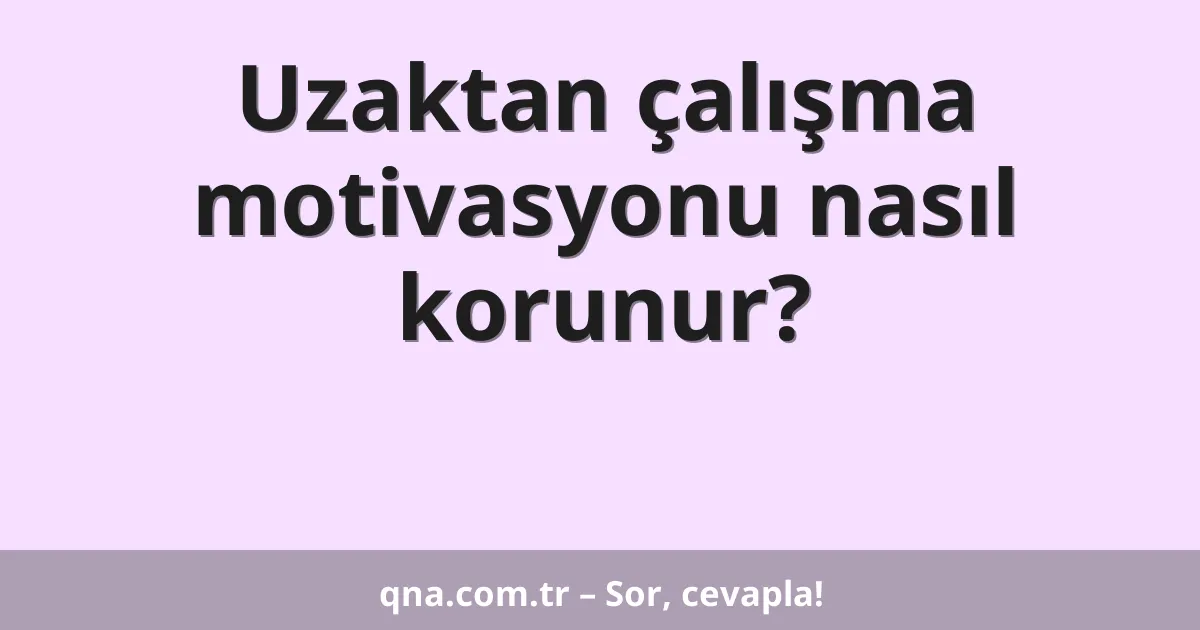 Uzaktan çalışma motivasyonu nasıl korunur?