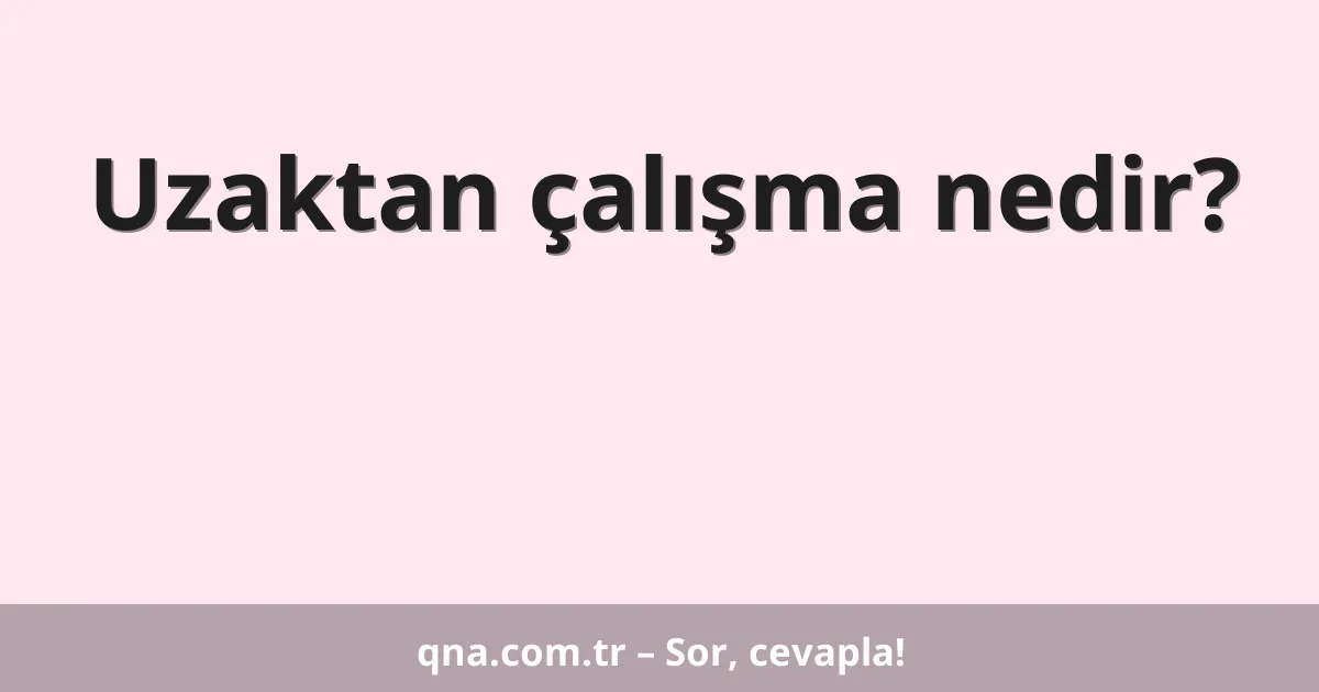 Uzaktan çalışma nedir?