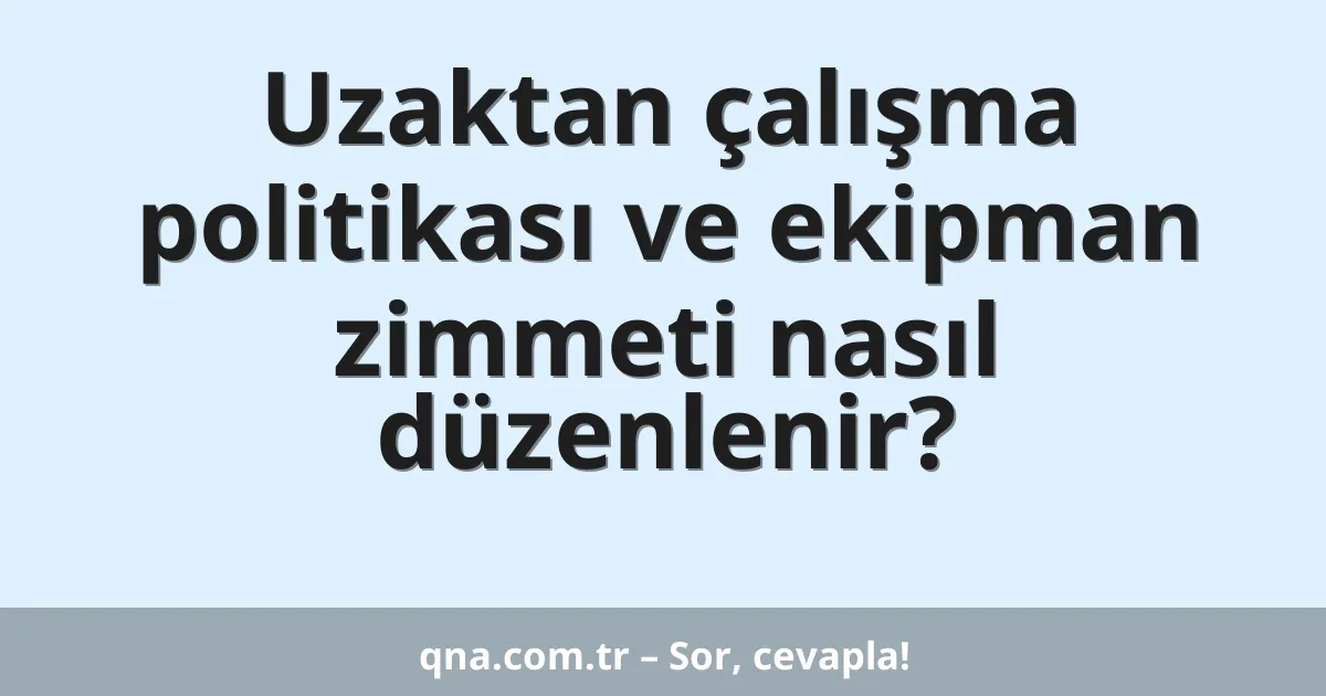 Uzaktan çalışma politikası ve ekipman zimmeti nasıl düzenlenir?