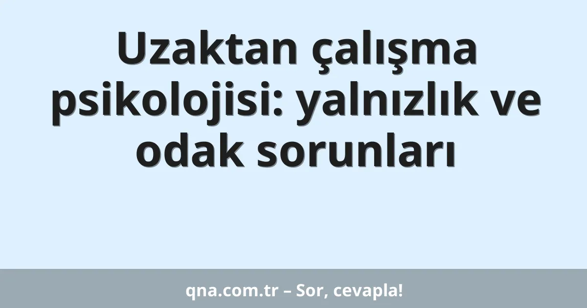 Uzaktan çalışma psikolojisi: yalnızlık ve odak sorunları