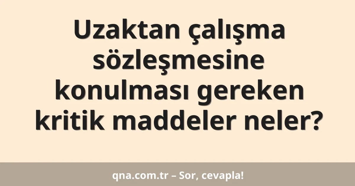 Uzaktan çalışma sözleşmesine konulması gereken kritik maddeler neler?