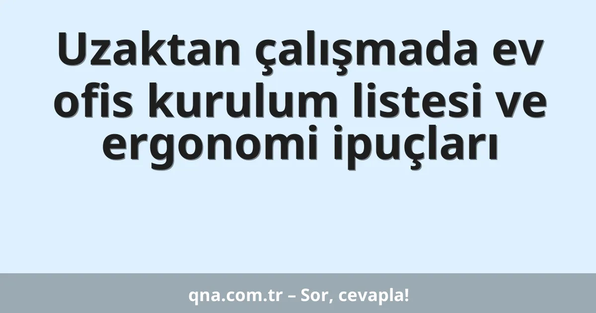 Uzaktan çalışmada ev ofis kurulum listesi ve ergonomi ipuçları
