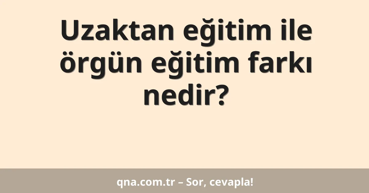 Uzaktan eğitim ile örgün eğitim farkı nedir?