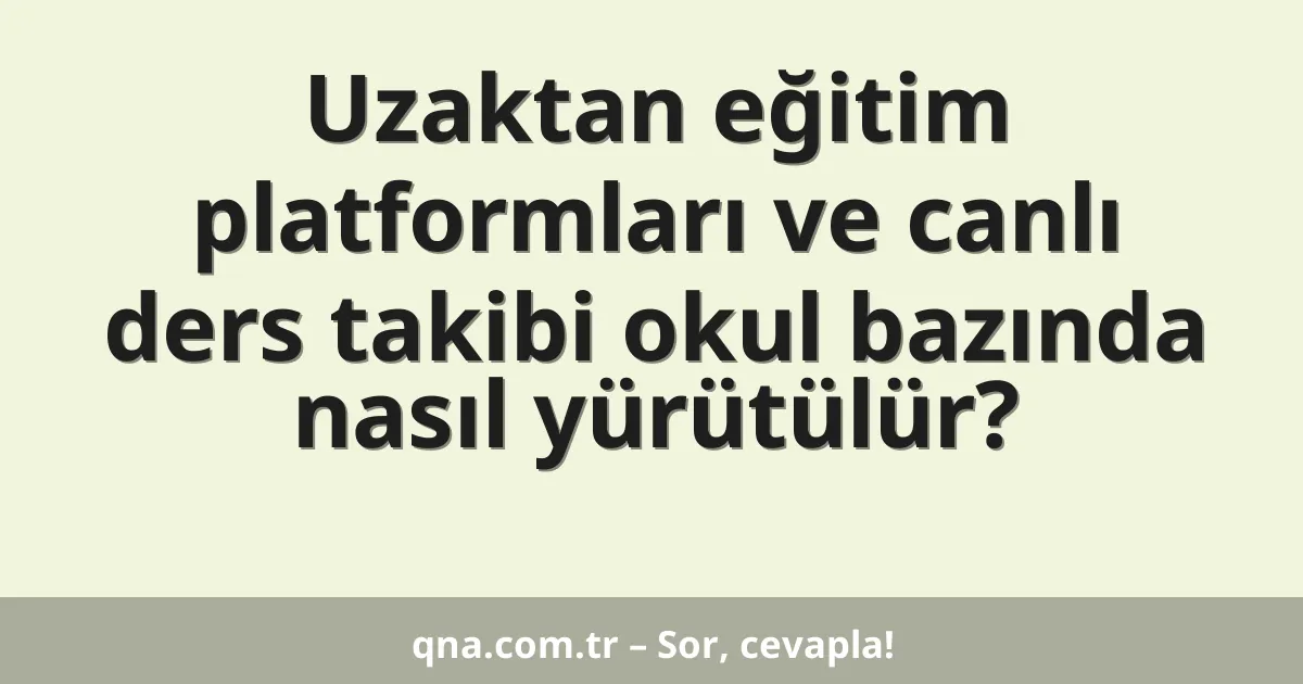 Uzaktan eğitim platformları ve canlı ders takibi okul bazında nasıl yürütülür?