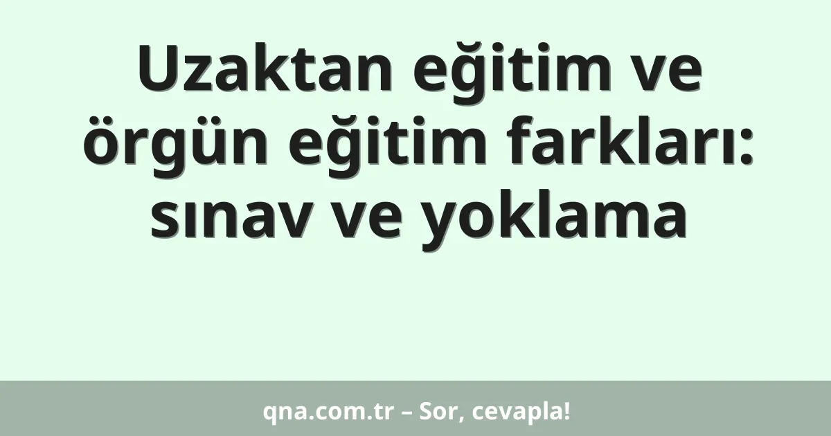 Uzaktan eğitim ve örgün eğitim farkları: sınav ve yoklama