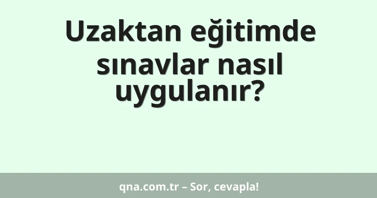 Uzaktan eğitimde sınavlar nasıl uygulanır?