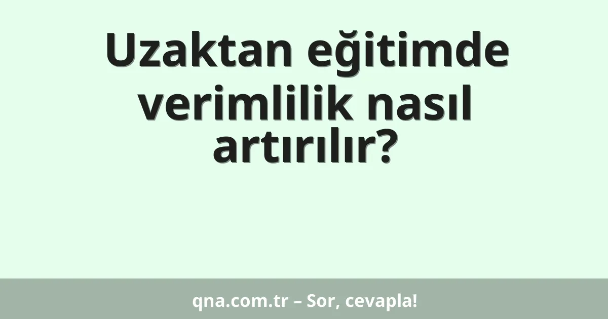 Uzaktan eğitimde verimlilik nasıl artırılır?