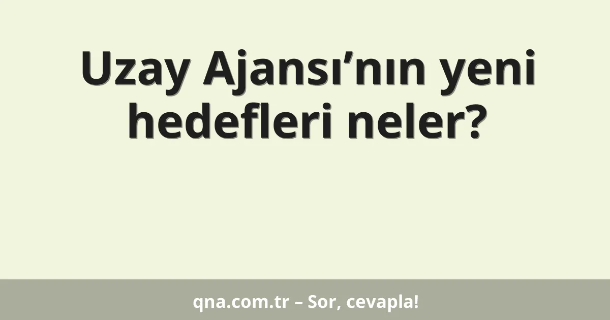 Uzay Ajansı’nın yeni hedefleri neler?
